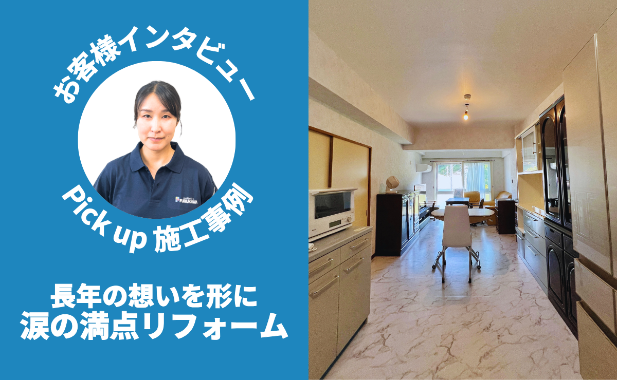 Pick up 施工事例｜お客様インタビュー｜長年の想いを形に、涙の満点リフォーム